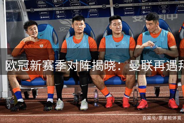 欧冠新赛季对阵揭晓：曼联再遇拜仁 巴黎对决巴萨